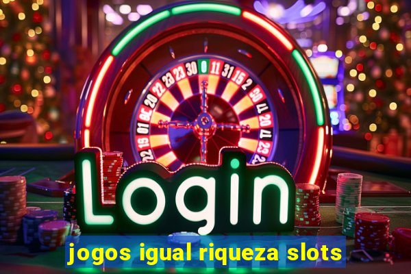 jogos igual riqueza slots