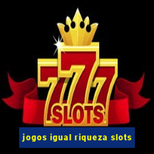 jogos igual riqueza slots