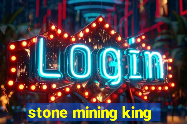 stone mining king