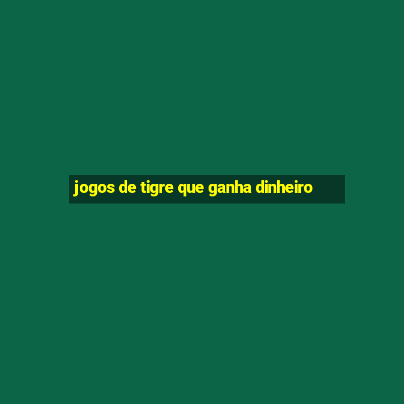 jogos de tigre que ganha dinheiro