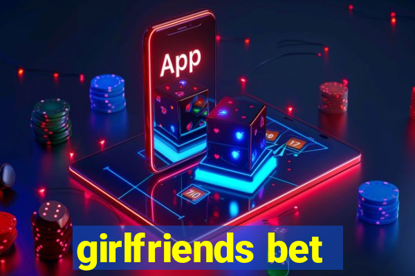 girlfriends bet