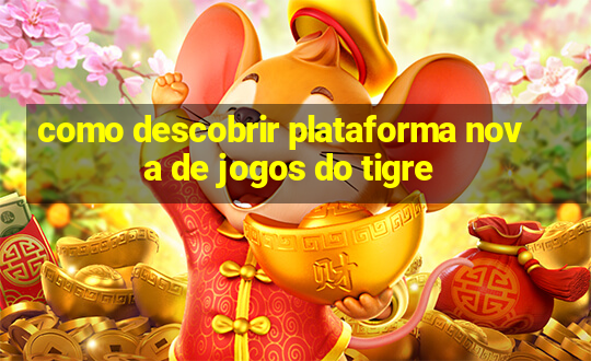 como descobrir plataforma nova de jogos do tigre