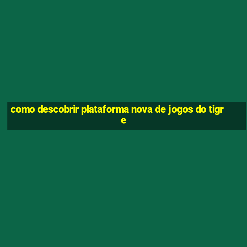 como descobrir plataforma nova de jogos do tigre