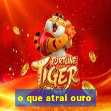 o que atrai ouro