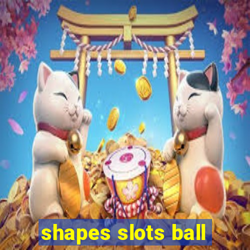 shapes slots ball