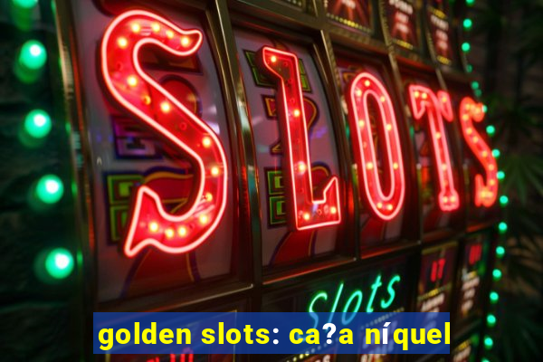 golden slots: ca?a níquel