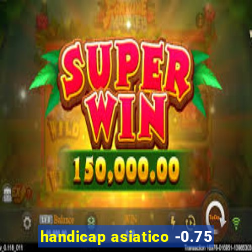 handicap asiatico -0.75