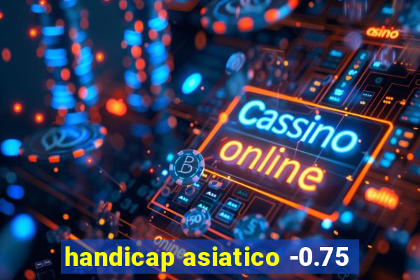 handicap asiatico -0.75