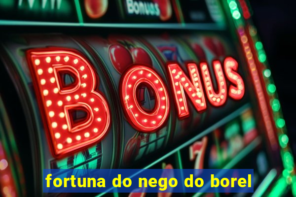 fortuna do nego do borel