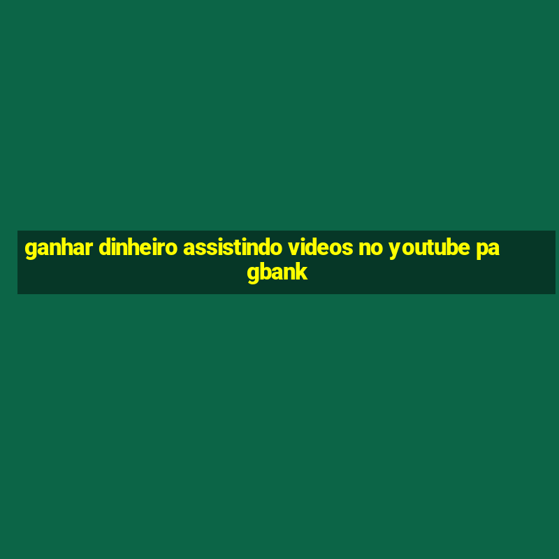 ganhar dinheiro assistindo videos no youtube pagbank