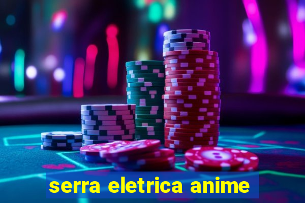 serra eletrica anime