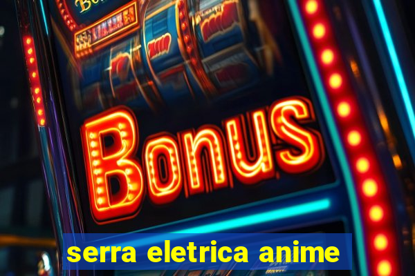 serra eletrica anime