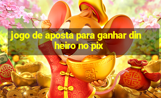 jogo de aposta para ganhar dinheiro no pix