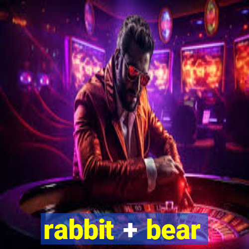 rabbit + bear