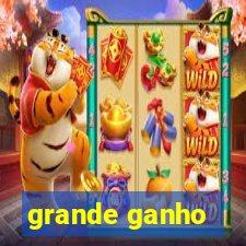 grande ganho