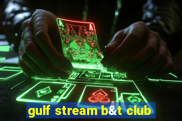 gulf stream b&t club