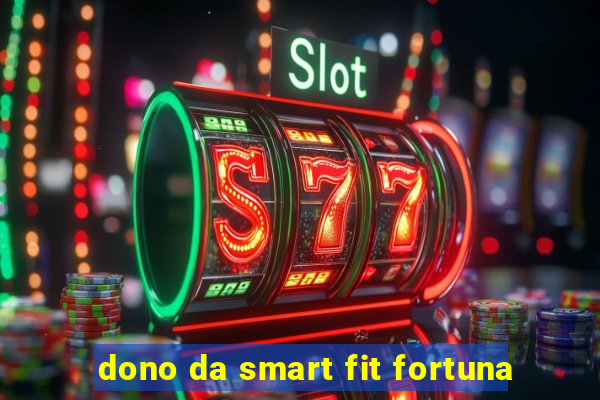 dono da smart fit fortuna