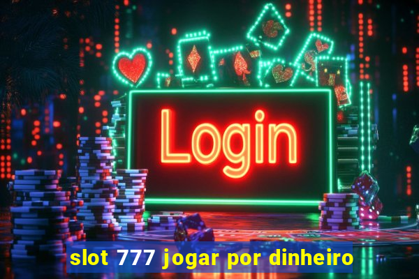 slot 777 jogar por dinheiro