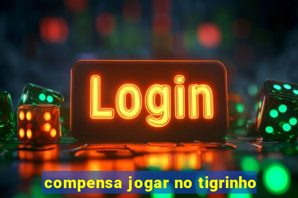 compensa jogar no tigrinho