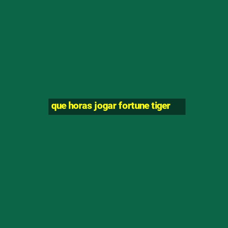 que horas jogar fortune tiger