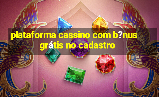 plataforma cassino com b?nus grátis no cadastro