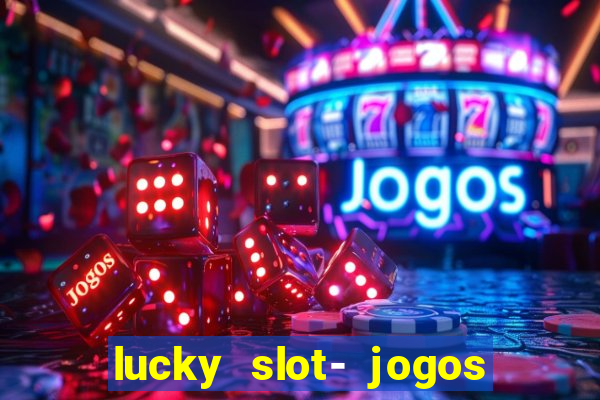 lucky slot- jogos de cassino