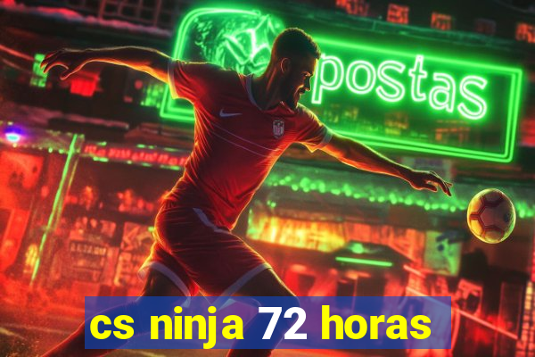 cs ninja 72 horas