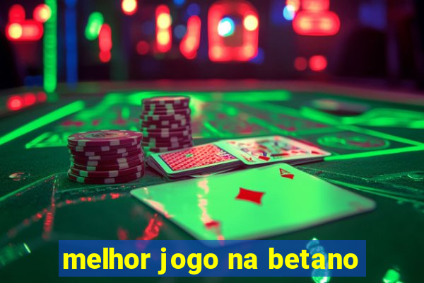 melhor jogo na betano