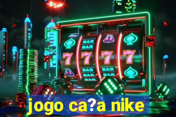 jogo ca?a nike