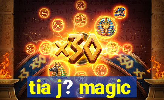 tia j? magic