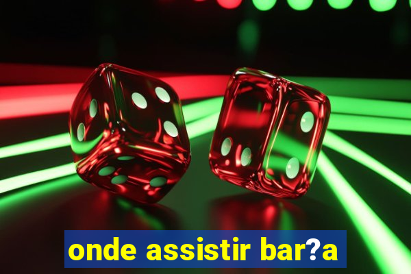 onde assistir bar?a