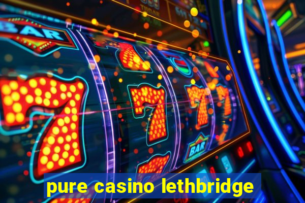 pure casino lethbridge