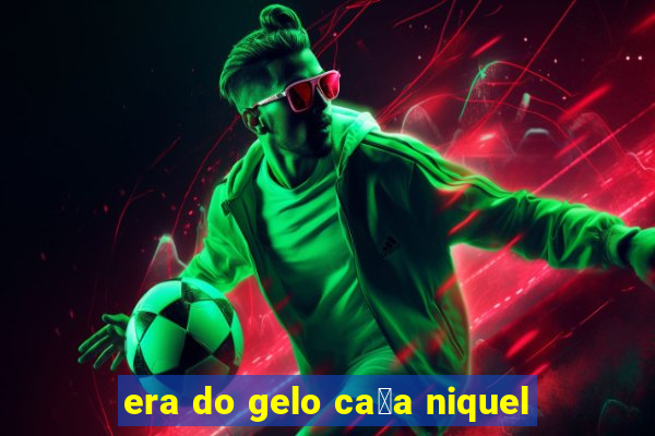 era do gelo ca莽a niquel