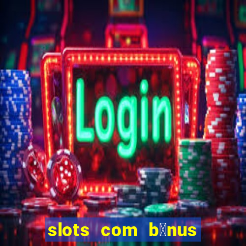 slots com b么nus gr谩tis no cadastro