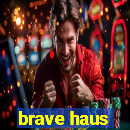 brave haus