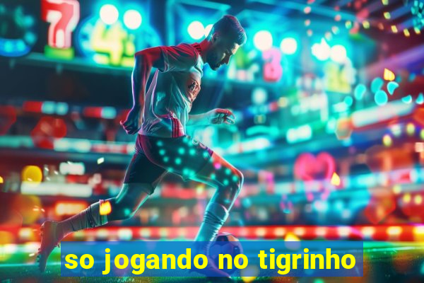 so jogando no tigrinho