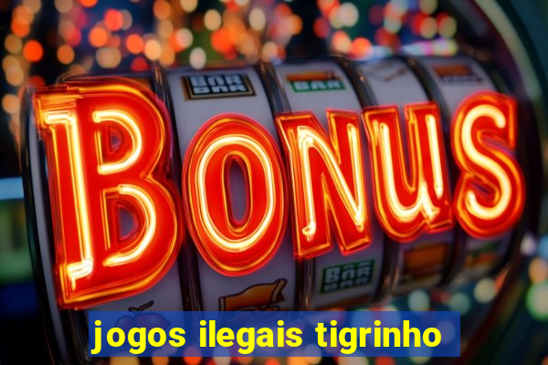 jogos ilegais tigrinho