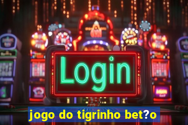 jogo do tigrinho bet?o