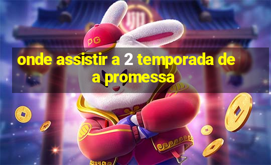 onde assistir a 2 temporada de a promessa