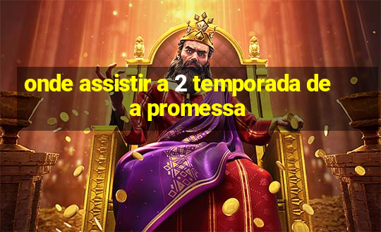 onde assistir a 2 temporada de a promessa