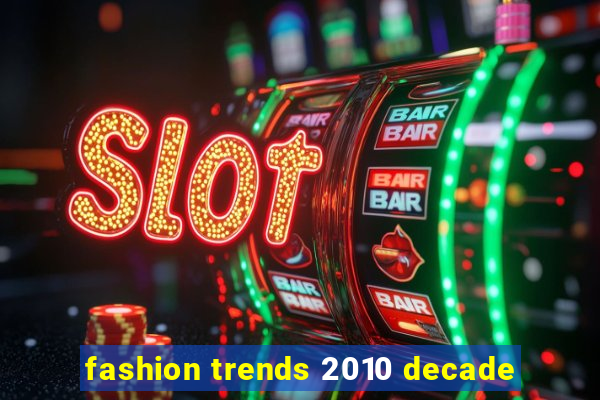 fashion trends 2010 decade