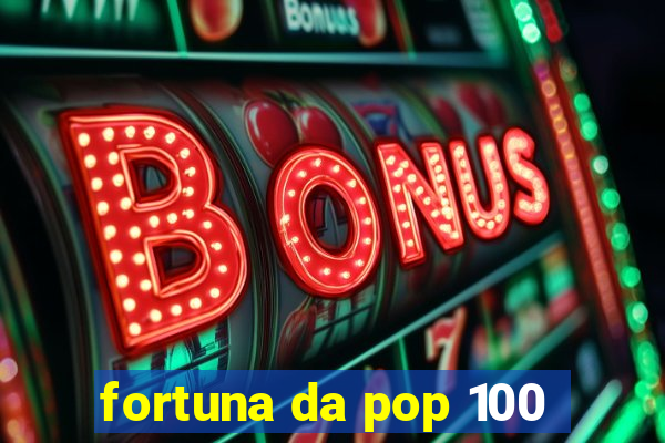 fortuna da pop 100