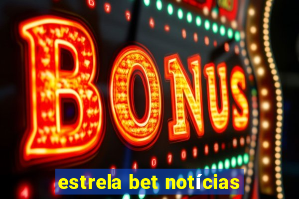 estrela bet notícias