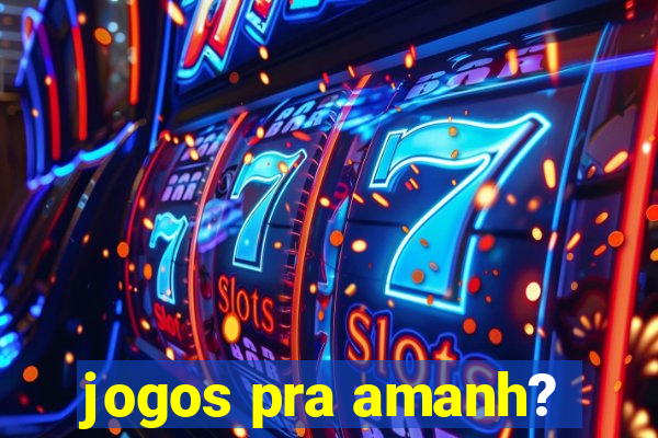 jogos pra amanh?