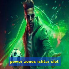 power zones ishtar slot