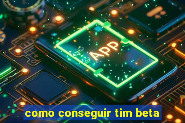 como conseguir tim beta