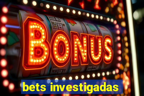 bets investigadas