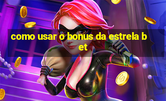 como usar o bonus da estrela bet