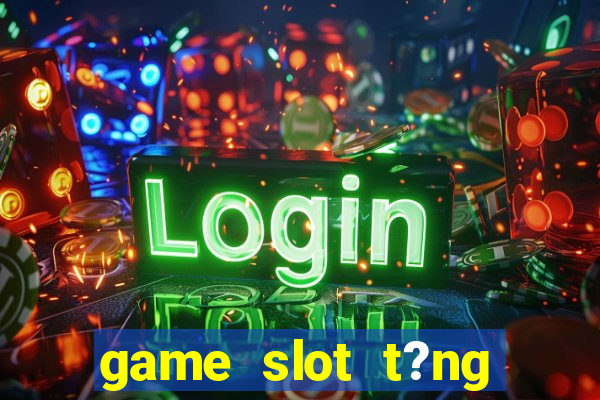 game slot t?ng ti?n khi ??ng ky