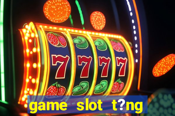 game slot t?ng ti?n khi ??ng ky